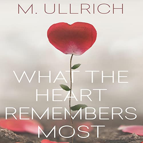 What the Heart Remembers Most by M. Ullrich
